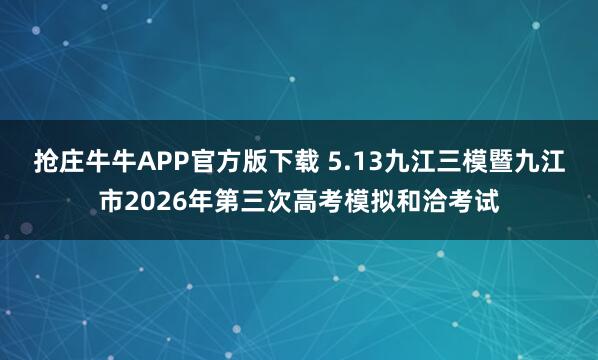 抢庄牛牛APP官方版下载 5.13九江三模暨九江市2026年第三次高考模拟和洽考试