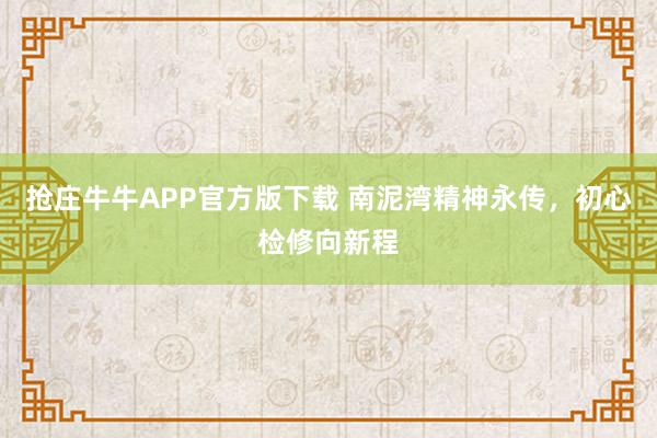 抢庄牛牛APP官方版下载 南泥湾精神永传，初心检修向新程