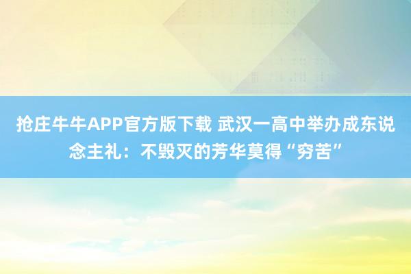 抢庄牛牛APP官方版下载 武汉一高中举办成东说念主礼：不毁灭的芳华莫得“穷苦”