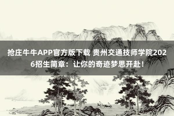 抢庄牛牛APP官方版下载 贵州交通技师学院2026招生简章：让你的奇迹梦思开赴！