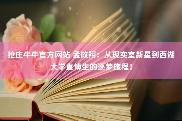 抢庄牛牛官方网站 孟政翔：从现实室新星到西湖大学直博生的逐梦旅程！