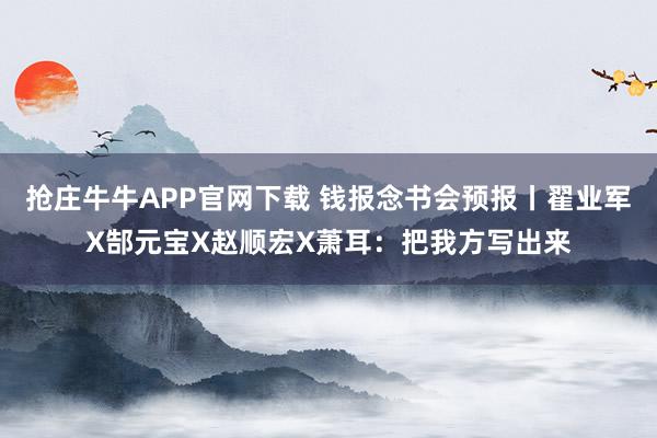 抢庄牛牛APP官网下载 钱报念书会预报丨翟业军X郜元宝X赵顺宏X萧耳：把我方写出来