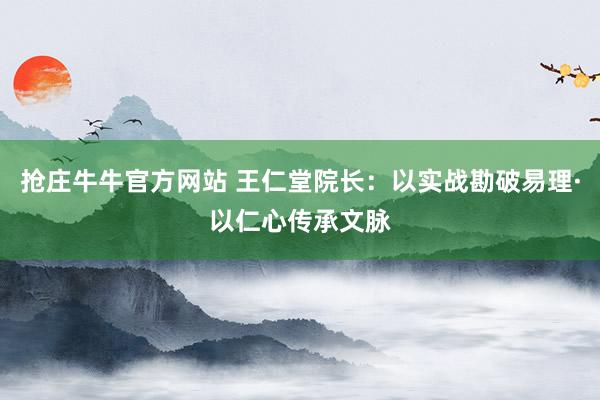 抢庄牛牛官方网站 王仁堂院长：以实战勘破易理·以仁心传承文脉