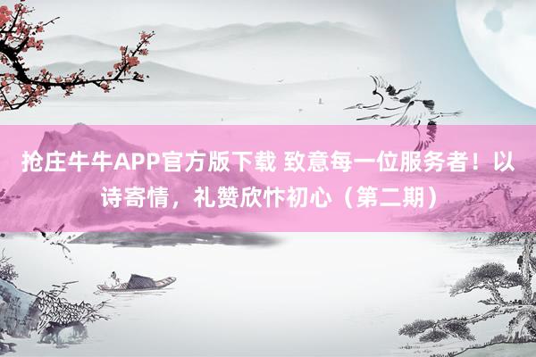 抢庄牛牛APP官方版下载 致意每一位服务者！以诗寄情，礼赞欣忭初心（第二期）