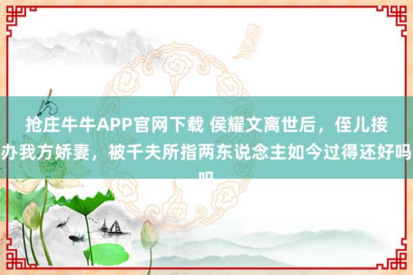 抢庄牛牛APP官网下载 侯耀文离世后，侄儿接办我方娇妻，被千夫所指两东说念主如今过得还好吗