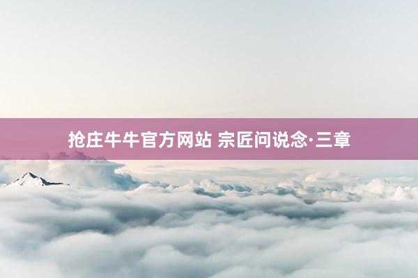 抢庄牛牛官方网站 宗匠问说念·三章