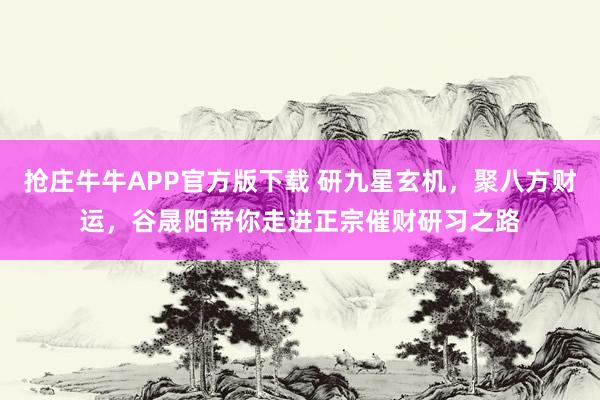 抢庄牛牛APP官方版下载 研九星玄机，聚八方财运，谷晟阳带你走进正宗催财研习之路