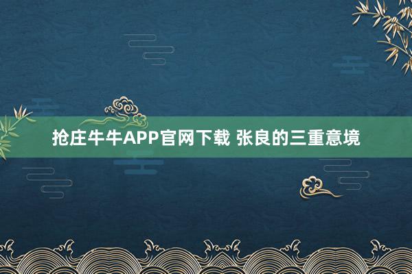 抢庄牛牛APP官网下载 张良的三重意境