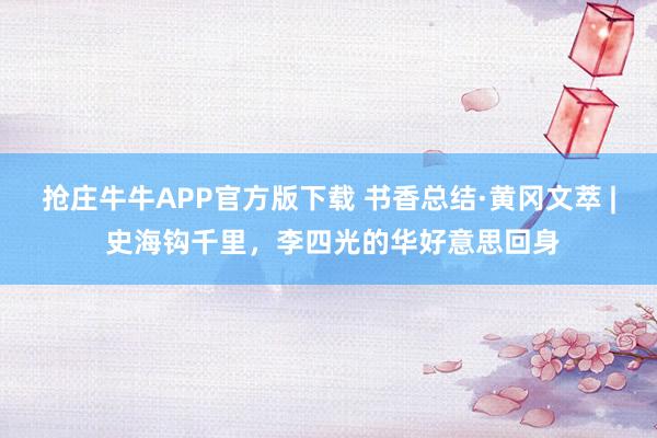 抢庄牛牛APP官方版下载 书香总结·黄冈文萃 | 史海钩千里，李四光的华好意思回身