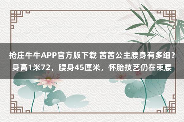 抢庄牛牛APP官方版下载 茜茜公主腰身有多细？身高1米72，腰身45厘米，怀胎技艺仍在束腰