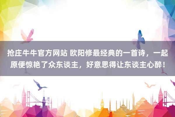 抢庄牛牛官方网站 欧阳修最经典的一首诗，一起原便惊艳了众东谈主，好意思得让东谈主心醉！