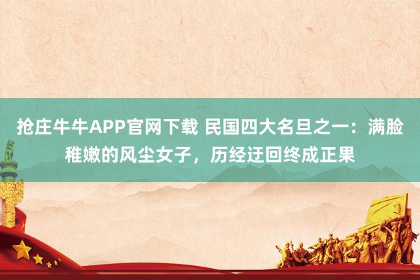 抢庄牛牛APP官网下载 民国四大名旦之一：满脸稚嫩的风尘女子，历经迂回终成正果