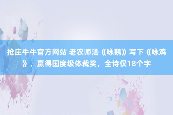 抢庄牛牛官方网站 老农师法《咏鹅》写下《咏鸡》，赢得国度级体裁奖，全诗仅18个字
