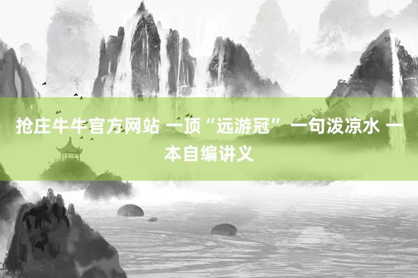 抢庄牛牛官方网站 一顶“远游冠” 一句泼凉水 一本自编讲义
