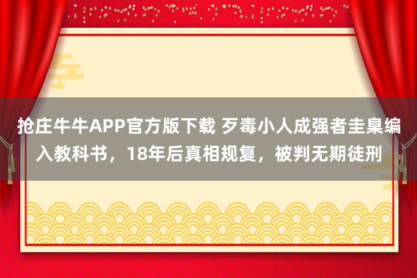 抢庄牛牛APP官方版下载 歹毒小人成强者圭臬编入教科书，18年后真相规复，被判无期徒刑