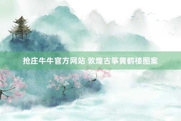 抢庄牛牛官方网站 敦煌古筝黄鹤楼图案
