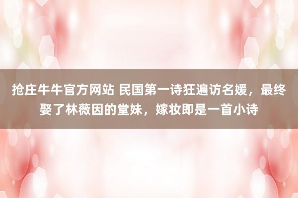 抢庄牛牛官方网站 民国第一诗狂遍访名媛，最终娶了林薇因的堂妹，嫁妆即是一首小诗