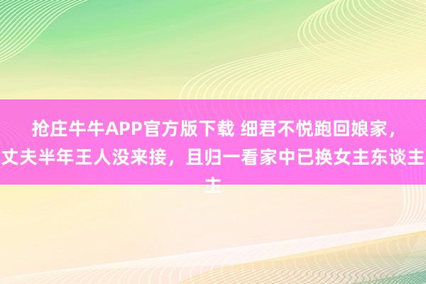 抢庄牛牛APP官方版下载 细君不悦跑回娘家，丈夫半年王人没来接，且归一看家中已换女主东谈主