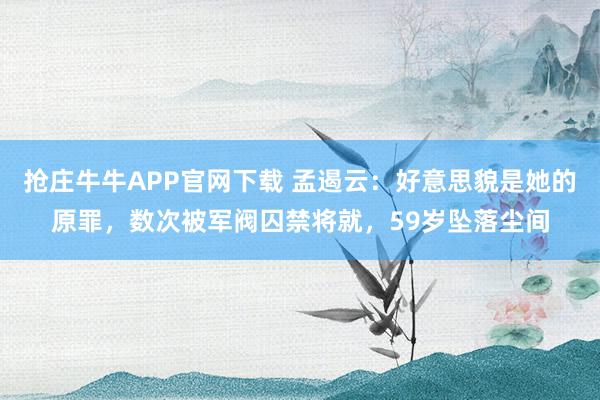 抢庄牛牛APP官网下载 孟遏云：好意思貌是她的原罪，数次被军阀囚禁将就，59岁坠落尘间