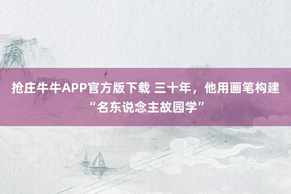 抢庄牛牛APP官方版下载 三十年,他用画笔构建“名东说念主故园学”