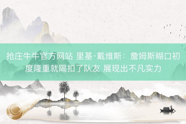 抢庄牛牛官方网站 里基·戴维斯：詹姆斯糊口初度隆重就隔扣了队友 展现出不凡实力