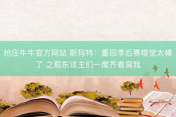 抢庄牛牛官方网站 斯玛特：重回季后赛嗅觉太棒了 之前东谈主们一度齐看扁我
