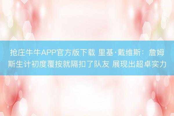 抢庄牛牛APP官方版下载 里基·戴维斯：詹姆斯生计初度覆按就隔扣了队友 展现出超卓实力