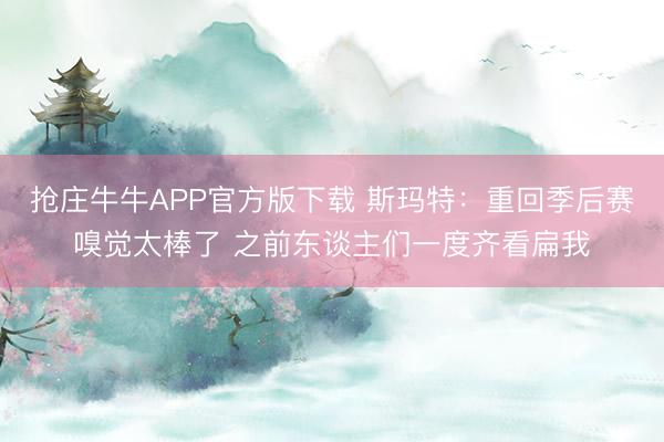 抢庄牛牛APP官方版下载 斯玛特：重回季后赛嗅觉太棒了 之前东谈主们一度齐看扁我