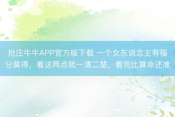 抢庄牛牛APP官方版下载 一个女东说念主有福分莫得,看这两点就一清二楚,看完比算命还准