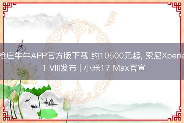 抢庄牛牛APP官方版下载 约10500元起， 索尼Xperia 1 VIII发布 | 小米17 Max官宣