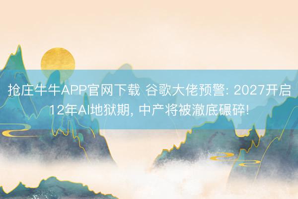 抢庄牛牛APP官网下载 谷歌大佬预警: 2027开启12年AI地狱期， 中产将被澈底碾碎!