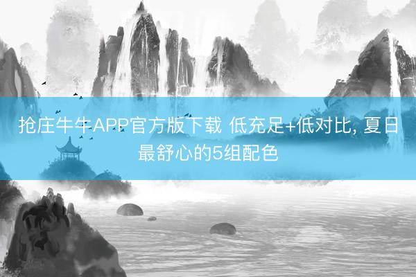抢庄牛牛APP官方版下载 低充足+低对比， 夏日最舒心的5组配色