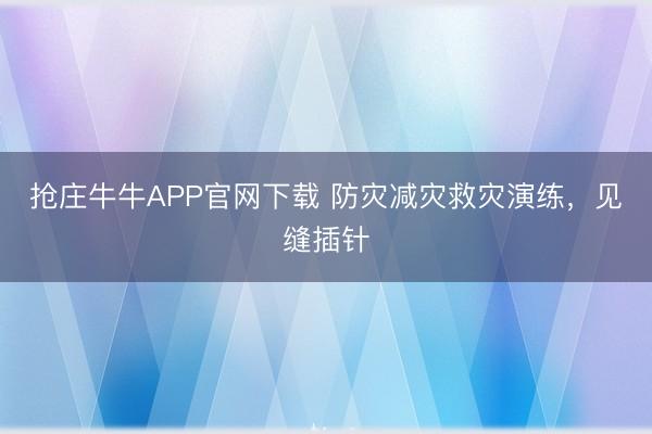 抢庄牛牛APP官网下载 防灾减灾救灾演练，<a href=