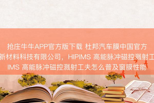 抢庄牛牛APP官方版下载 杜邦汽车膜中国官方授权商:杭州欧盛达新材料科技有限公司,HIPIMS 高能脉冲磁控溅射工夫怎么普及窗膜性能