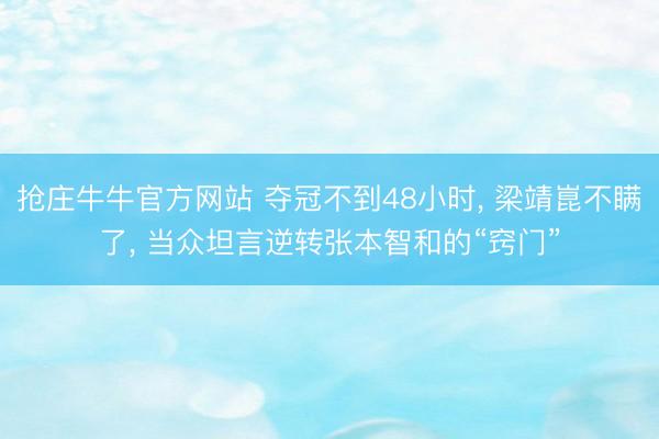 抢庄牛牛官方网站 夺冠不到48小时， 梁靖崑不瞒了， 当众坦言逆转张本智和的“窍门”