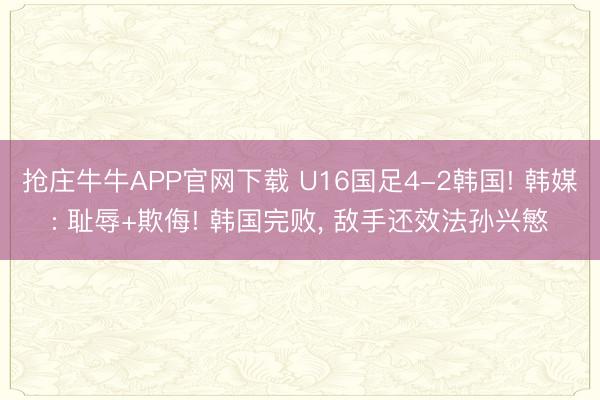抢庄牛牛APP官网下载 U16国足4-2韩国! 韩媒: 耻辱+欺侮! 韩国完败， 敌手还效法孙兴慜