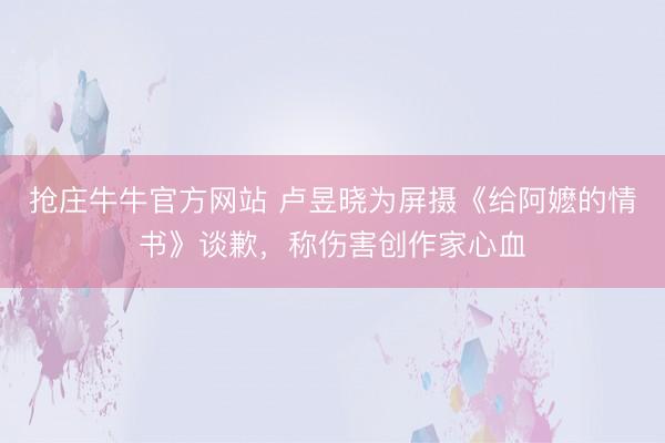 抢庄牛牛官方网站 卢昱晓为屏摄《给阿嬷的情书》谈歉，称伤害创作家心血