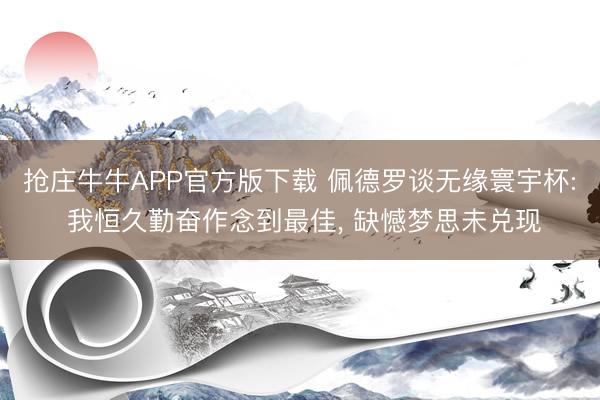 抢庄牛牛APP官方版下载 佩德罗谈无缘寰宇杯: 我恒久勤奋作念到最佳， 缺憾梦思未兑现