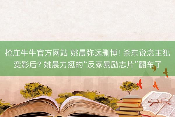 抢庄牛牛官方网站 姚晨弥远删博! 杀东说念主犯变影后? 姚晨力挺的“反家暴励志片”翻车了