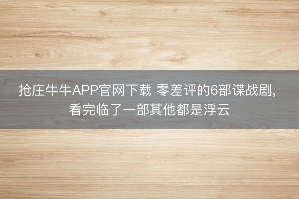 抢庄牛牛APP官网下载 零差评的6部谍战剧， 看完临了一部其他都是浮云