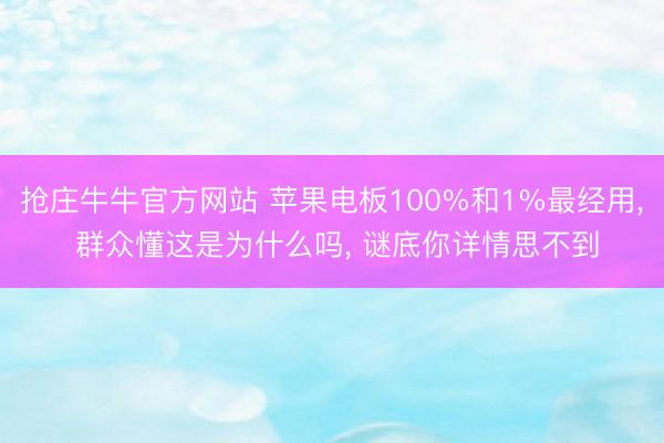 抢庄牛牛官方网站 苹果电板100%和1%最经用， 群众懂这是为什么吗， 谜底你详情思不到