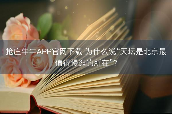 抢庄牛牛APP官网下载 为什么说“天坛是北京最值得慢逛的所在”？