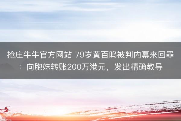 抢庄牛牛官方网站 79岁黄百鸣被判内幕来回罪：向胞妹转账200万港元，发出精确教导