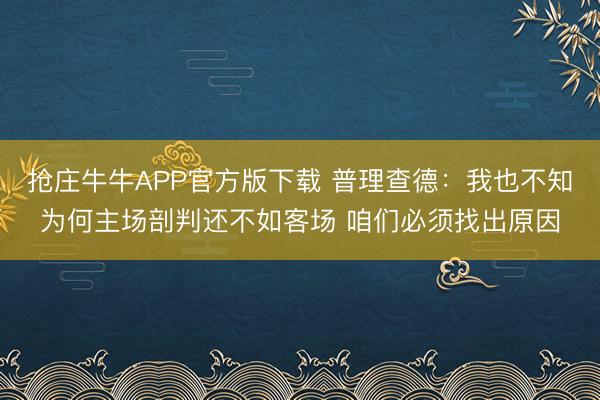 抢庄牛牛APP官方版下载 普理查德：我也不知为何主场剖判还不如客场 咱们必须找出原因