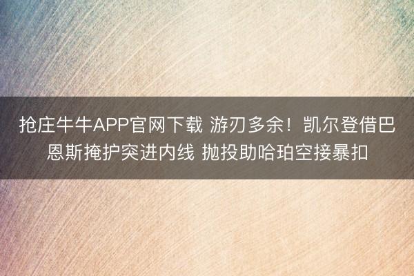 抢庄牛牛APP官网下载 游刃多余！凯尔登借巴恩斯掩护突进内线 抛投助哈珀空接暴扣