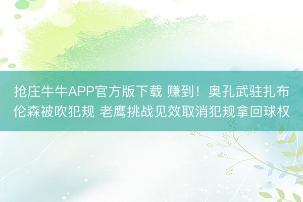 抢庄牛牛APP官方版下载 赚到！奥孔武驻扎布伦森被吹犯规 老鹰挑战见效取消犯规拿回球权