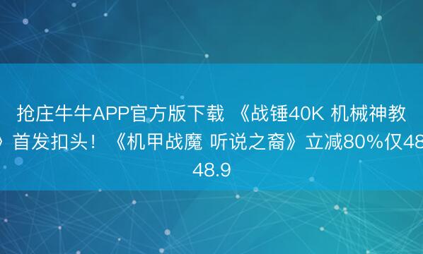 抢庄牛牛APP官方版下载 《战锤40K 机械神教2》首发扣头！《机甲战魔 听说之裔》立减80%仅48.9