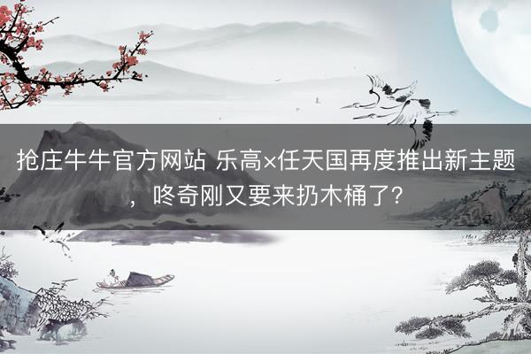 抢庄牛牛官方网站 乐高×任天国再度推出新主题，咚奇刚又要来扔木桶了？