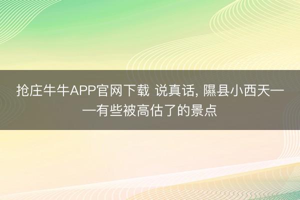 抢庄牛牛APP官网下载 说真话， 隰县小西天——有些被高估了的景点