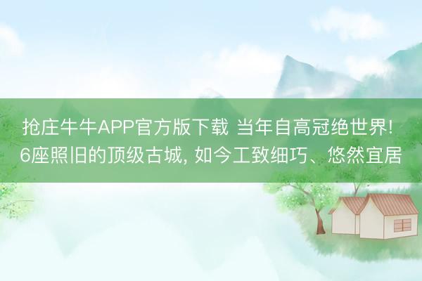 抢庄牛牛APP官方版下载 当年自高冠绝世界! 6座照旧的顶级古城， 如今工致细巧、悠然宜居